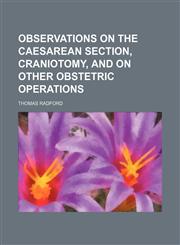 Observations on the Caesarean section, craniotomy, and on other obstetric operations,1150085290,9781150085291