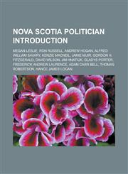 Nova Scotia Politician Introduction Megan Leslie, Ron Russell, Andrew Hogan, Alfred William Savary, Kenzie MacNeil, Jamie Muir,1151403881,9781151403889