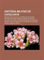 Història militar de Catalunya Batalles de Catalunya, Guerres de Catalunya, Militars catalans, Setges a Catalunya, Unitats militars catalanes,1232753769,9781232753766