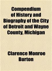 Compendium of History and Biography of the City of Detroit and Wayne County, Michigan,115336929X,9781153369299