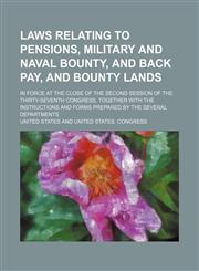 Laws Relating to Pensions, Military and Naval Bounty, and Back Pay, and Bounty Lands; In Force at the Close of the Second Session of the Thirty-Sevent,1232165611,9781232165613