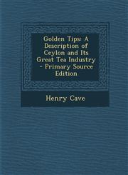 Golden Tips A Description of Ceylon and Its Great Tea Industry - Primary Source Edition,129587816X,9781295878161