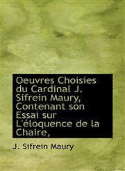 Oeuvres Choisies du Cardinal J. Sifrein Maury, Contenant son Essai sur L'éloquence de la Chaire,,1115930109,9781115930109