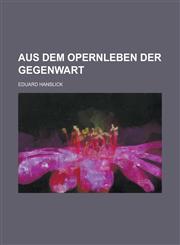 Aus Dem Opernleben Der Gegenwart; Neue Kritiken Und Studien,1234892693,9781234892692