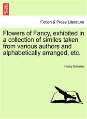 Flowers of Fancy, exhibited in a collection of similes taken from various authors and alphabetically arranged, etc.,1241090327,9781241090326