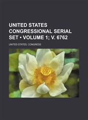 United States Congressional Serial Set (Volume 1; v. 6762),1154201228,9781154201222