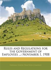 Rules and Regulations for the Government of Employees ... November 1, 1908,1143279557,9781143279553