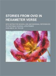 Stories from Ovid in hexameter verse; with notes for school use and marginal references to the public school Latin primer,1130622940,9781130622942