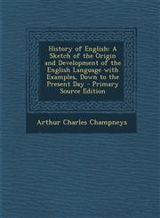 History of English A Sketch of the Origin and Development of the English Language with Examples, Down to the Present Day - Primary Source,1295835525,9781295835522