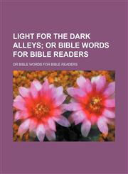 Light for the Dark Alleys; Or Bible Words for Bible Readers. or Bible Words for Bible Readers,1150028491,9781150028496