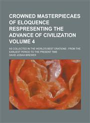 Crowned Masterpiecaes of Eloquence Respresenting the Advance of Civilization; As Collected in the World's Best Orations From the Earliest Period to T,123426501X,9781234265014