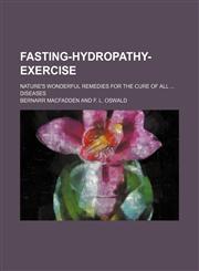 Fasting-Hydropathy-Exercise; Nature's Wonderful Remedies for the Cure of All Diseases,1151455288,9781151455284