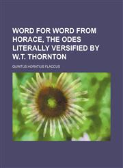 Word for word from Horace, the odes literally versified by W.T. Thornton,1458953351,9781458953353
