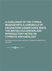 A   Catalogue of the Cyprus Museum with a Chronicle of Excavations Undertaken Since the British Occupation and Introductory Notes on Cypriote Archaeol,1130725928,9781130725926