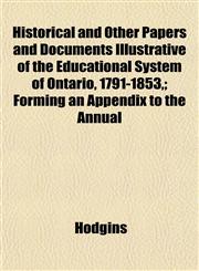 Historical and Other Papers and Documents Illustrative of the Educational System of Ontario, 1791-1853,; Forming an Appendix to the Annual,1152892339,9781152892330