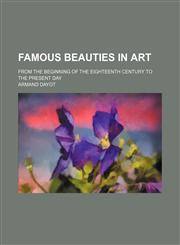 Famous Beauties in Art; From the Beginning of the Eighteenth Century to the Present Day,1151455180,9781151455185