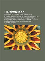 Luksemburgo Distriktoj de Luksemburgio, Ekonomio de Luksemburgo, Geografio de Luksemburgo, Historio de Luksemburgo, Kantonoj de Luksemburgio, Konstruaĵoj en Luksemburgo (lando), Kulturo de Luksemburgo, Lingvoj de Luksemburgo, Luksemburganoj,1232964727,9781232964728