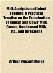 Milk Analysis and Infant Feeding; A Practical Treatise on the Examination of Human and Cows' Milk, Cream, Condensed Milk, Etc., and Directions,1154897184,9781154897180
