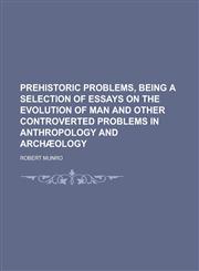 Prehistoric problems, being a selection of essays on the evolution of man and other controverted problems in anthropology and archæology,1230179399,9781230179391