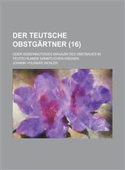 Der Teutsche Obstgartner; Oder Gemeinnutziges Magazin Des Obstbaues in Teutschlands Sammtlichen Kreisen (16 ),1234560313,9781234560317