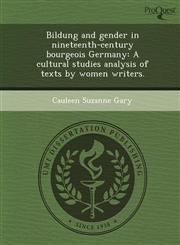 Bildung and gender in nineteenth-century bourgeois Germany A cultural studies analysis of texts by women writers.,1243989823,9781243989826