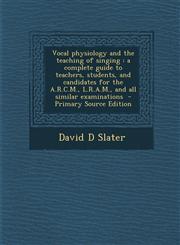 Vocal Physiology and the Teaching of Singing A Complete Guide to Teachers, Students, and Candidates for the A.R.C.M., L.R.A.M., and All Similar Exami,1293821225,9781293821220