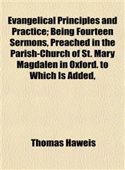 Evangelical Principles and Practice; Being Fourteen Sermons, Preached in the Parish-Church of St. Mary Magdalen in Oxford. to Which Is Added,,1154699234,9781154699234
