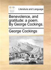 Benevolence, and gratitude a poem. By George Cockings.,1170119891,9781170119891