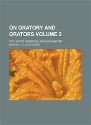 On oratory and orators Volume 2; With notes historical and explanatory,1150579676,9781150579677