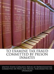TO EXAMINE TAX FRAUD COMMITTED BY PRISON INMATES,1240506880,9781240506880