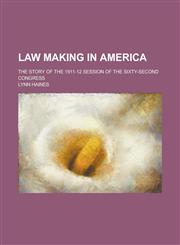 Law Making in America; The Story of the 1911-12 Session of the Sixty-Second Congress,1151707872,9781151707871