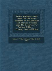 Vector Analysis; A Text-Book for the Use of Students of Mathematics and Physics, Founded Upon the Lectures of J. Willard Gibbs .. - Primary Source EDI,1287658245,9781287658245