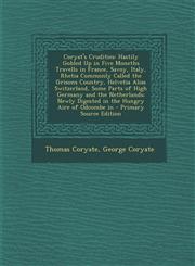 Coryat's Crudities Hastily Gobled Up in Five Moneths Travells in France, Savoy, Italy, Rhetia Commonly Called the Grisons Country, Helvetia Alias Switzerland, Some Parts of High Germany and the Netherlands; Newly Digested in the Hungry Aire of Odcombe in,1293309656,9781293309650