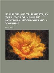 Fair Faces and True Hearts, by the Author of 'margaret Mortimer's Second Husband'. (Volume 12),1458814211,9781458814210