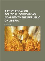 Prize Essay on Political Economy; As Adapted to the Republic of Liberia,1443293458,9781443293457