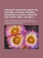 Treasury Decisions Under the Customs, Internal Revenue, Industrial Alcohol, Narcotic and Other Laws (Volume 41),1150134992,9781150134999