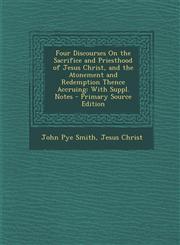 Four Discourses On the Sacrifice and Priesthood of Jesus Christ, and the Atonement and Redemption Thence Accruing With Suppl. Notes - Primary Source Edition,1294258966,9781294258964
