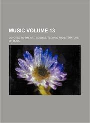 Music Volume 13 ; devoted to the art, science, technic and literature of music,1231200472,9781231200476