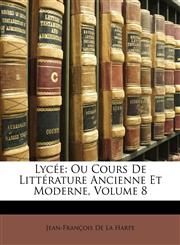 Lyce Ou Cours de Littrature Ancienne Et Moderne, Volume 8,1147159432,9781147159431