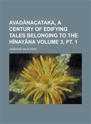 Avadānac̜ataka, a century of edifying tales belonging to the Hīnayāna Volume 3, pt. 1,1230154892,9781230154893