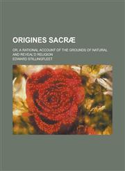 Origines Sacræ; Or, A Rational Account of the Grounds of Natural and Reveal'd Religion,123683075X,9781236830753