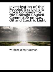 Investigation of the Peoples Gas Light & Coke Company for the Chicago Council Committee on Gas, Oil,1116894491,9781116894493
