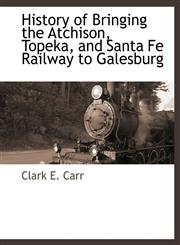History of Bringing the Atchison, Topeka, and Santa Fe Railway to Galesburg,1115419366,9781115419369