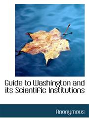 Guide to Washington and its Scientific Institutions,111573623X,9781115736237