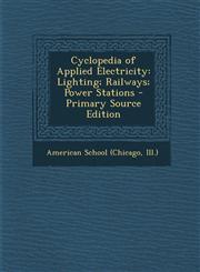 Cyclopedia of Applied Electricity Lighting; Railways; Power Stations - Primary Source Edition,1293740462,9781293740460