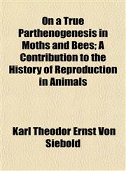 On a True Parthenogenesis in Moths and Bees; A Contribution to the History of Reproduction in Animals,1154804194,9781154804195