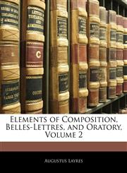 Elements of Composition, Belles-Lettres, and Oratory, Volume 2,1143294130,9781143294136