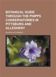 Botanical guide through the Phipps conservatories in Pittsburg and Allegheny,1230170715,9781230170718