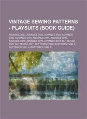 Vintage Sewing Patterns - Playsuits (Book Guide) Advance 3023, Advance 3483, Advance 5785, Advance 6766, Advance 6778, Advance 7074, Advance 8013, Advance 8019, Advance 8275, Advance 8313, Butterick 2303, Butterick 2521, Butterick 2926, Butterick 3042 A,,1234689758,9781234689759