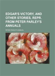 Edgar's victory, and other stories, repr. from Peter Parley's annuals,1236644204,9781236644206